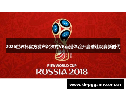 2026世界杯官方发布沉浸式VR直播体验开启球迷观赛新时代