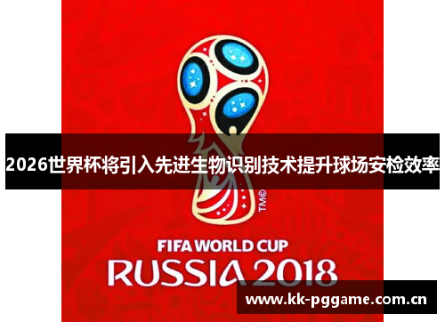 2026世界杯将引入先进生物识别技术提升球场安检效率