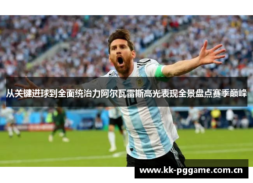 从关键进球到全面统治力阿尔瓦雷斯高光表现全景盘点赛季巅峰